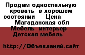 Продам односпальную кровать, в хорошем состоянии.  › Цена ­ 6 000 - Магаданская обл. Мебель, интерьер » Детская мебель   